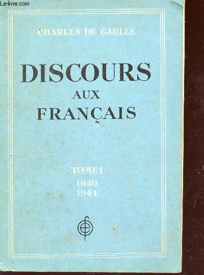 DISCOURS AUX FRANCAIS - TOME I : 18 JUIN 1940 - 31 DECEMBRE 1941