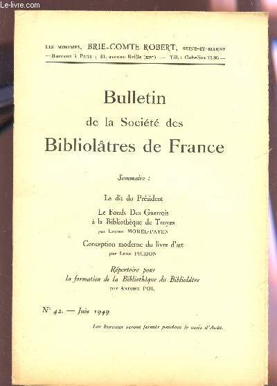 BULLETIN DE LA SOCIETE DES BIBLIOLATRES DE FRANCE / N42 - JUIN 1949 / LE DIT DU PRESIDENT - LE FONDS DES GUERROIS A LA BIBLIOTHEQUE DE TROYES - CONCEPTION MODERNE DU LIVRE D'ART PAR L PICHON / REPERTOIRE POUR LA FORMATION DE LA BIBLIOTHEQUE DU BIBLIO....