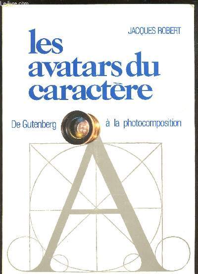LES AVATARS DU CARACTERE - DE GUTENBERG A LA PHOTOCOMPOSITION.