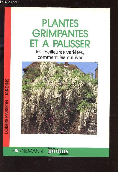 PLANTES GRIMPANTES ET  PALISSER - LES MEILLEURES VARIETES - COMMENT LES CULTIVER / COLLECTION LOISIRS PASSIN - JARDINS.