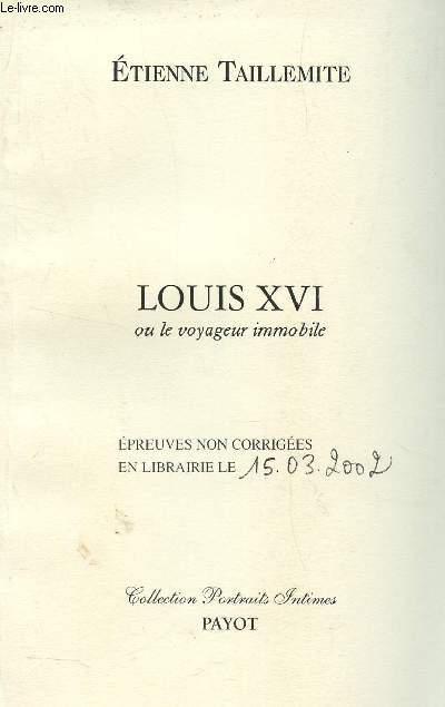 LOUIS XVI OU LE VOYAGEUR IMMOBILE / EPREUVES NON CORRIGEES EN LIBRAIRIE LE 15.03.2002 / COLLECTION PORTRAITS INTIMES.