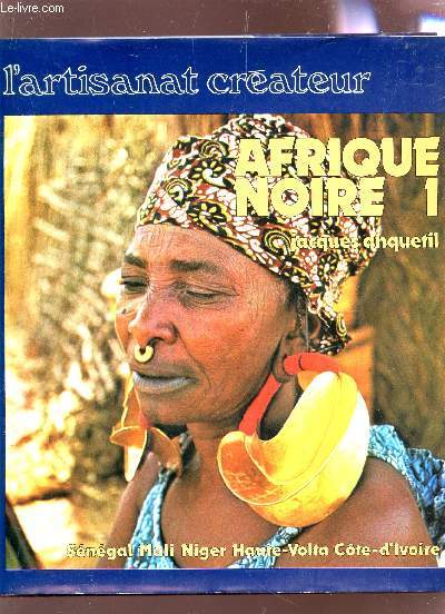 AFRIQUE NOIRE 1 : SENEGAL - MALI - NIGER - HAUTE VOLTA - COTE D'IVOIRE / COLLECTION L'ARTISANAT CREATEUR.