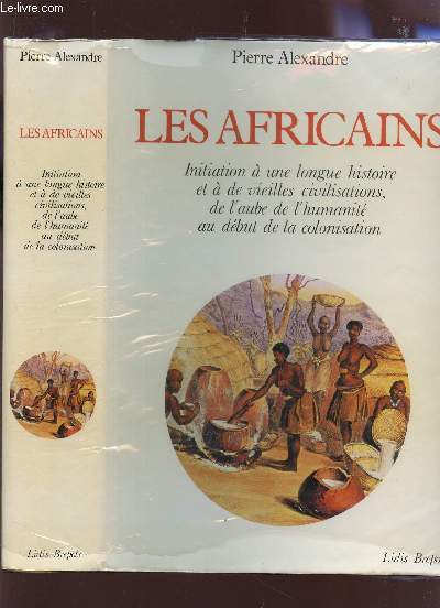 LES AFRICAINS / INITIATION A UNE LONGUE HISTOIRE ET A DE VIEILLES CIVILISATIONS, DE L'AUBE DE L'HUMANITE AU DEBUT DE LA COLONISATION.