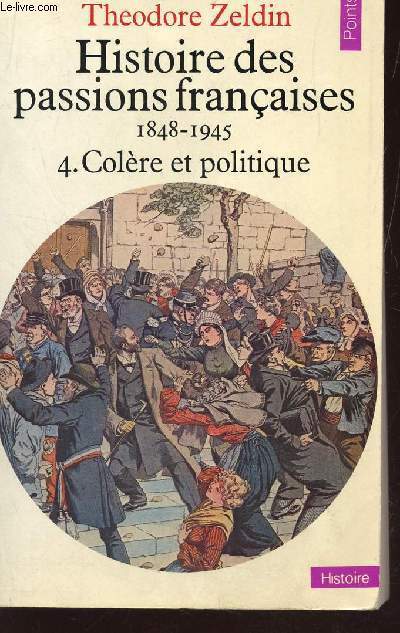 HISTOIRE DES PASSIONS FRANCAISES - 1848-1945 / TOME 4 : COLERE ET POLITIQUE.