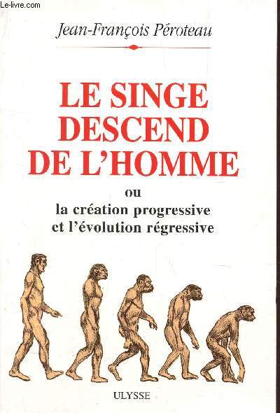 LE SINGE DESCEND DE L'HOMME OU LA CREATION PROGRESSIVE ET L'EVOLUTION REGRESSIVE.