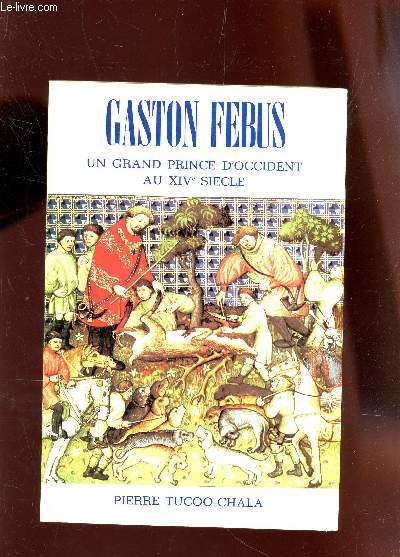 GASTON FEBUS - UN GRAND PRINCE D'OCCIDENT AU XIVe SIECLE.