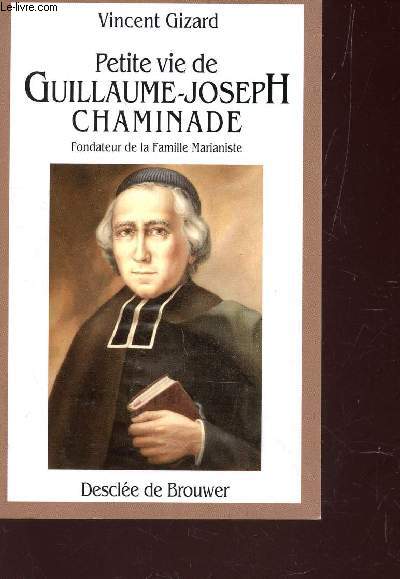 PETITE VIE DE GUILLAUME JOSEPH CHAMINADE - FONDATEUR DE LA FAMILLE MARIANISTE.