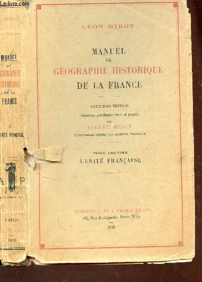 MANUEL DE GEOGRAPHIE HISTORIQUE DE LA FRANCE / TOME PREMIER : L'UNITE FRANCAISE / DEUXIEME EDITION.