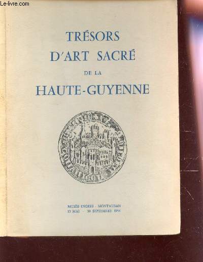 TRESORS D'ART SACRE DE LA HAUTE-GUYENNE - EXPOSITION AU MUSEE INGRE A MONTAUBAN DU 13 MAI AU 30 SEPTEMBRE 1956.