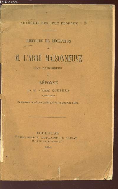DISCOURS DE RECEPTION DE M. L'ABBE MAISONNEUVE ELU MAINTENEUR ET REPONSE DE M. L'ABBE COUTUME - prononcs en sance publique du 15 janvier 1899 / ACADEMIE DES JEUX FLEURAUX.