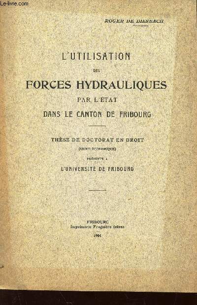 L'UTILISATION DES FORCES HYDRAULIQUES PAR L'ETAT DANS LE CANTON DE FRIBOURG - THESE DE DOCTORAT EN DROIT.