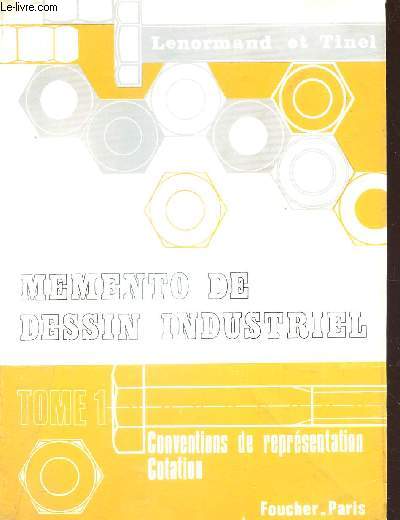 MEMENTO DE DESSIN INDUSTRIEL / TOME 1 : CONVENTIONS ET REPRESENTATION COTATION.