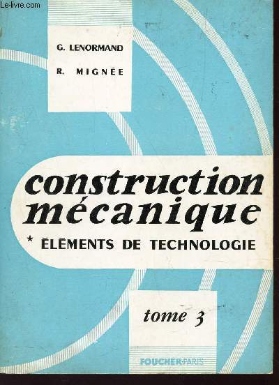 CONSTRUCTION MECANIQUE - ELEMENTS DE TECHNOLOGIE - TOME 3 : TRANSMISSION DU MOUVEMENT CIRCULAIRE.