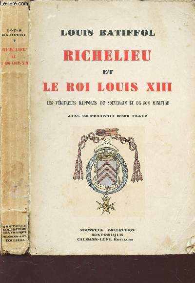 RICHELIEU ET LE ROI LOUIS XIII - Les vritables rapports du Souverain de et de son Ministre.