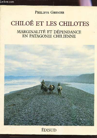 CHILOE ET LES CHILOTES - Marginalit et dependance en Patagonie chilienne / Etude de gographie humaine