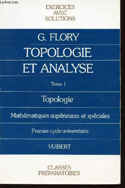 EXERCICES DE TOPOLOGIE ET D'ANALYSE - TOME 1 : TOPOLOGIE / CLASSES PREPARATOIRES ET UNIVERSITE - EXERCICES AVEC SOLUTIONS.