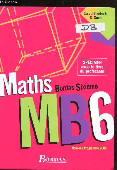 MATHS - BORDAS SICIEME - MB6 - NOUVEEAU PROGRAMME 2005 / SPECIMEN avec le livre du professeur.