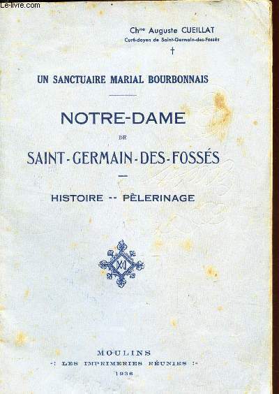 NOTRE DAME DE SAINT GERMAIN DES FOSSES - HISTOIRE; PELERINAGE / UN SANCTUAIRE MARIAL BOURBONNAIS.