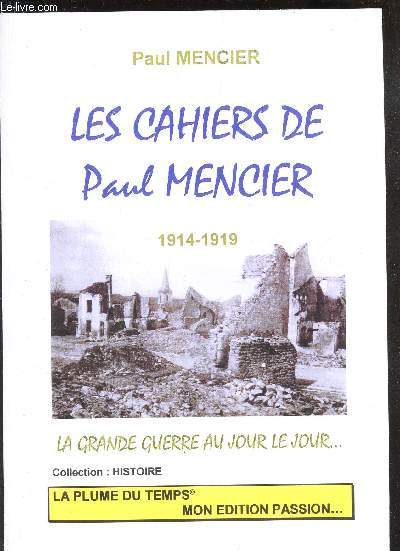 LES CAHIERS DE PAUL MENCIER - 1914-1919 / LA GRANDE GUERRE AU JOUR LE JOUR ... / COLLECTION HISTOIRE. / 1ere EDITION.