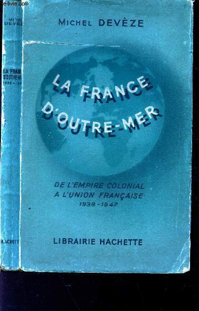 LA FRANCE D'OUTRE-MER - DE L'EMPIRE COLONIALA L'UNION FRANCAISE - 1938-1947