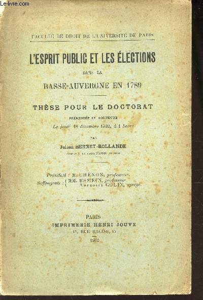 L'ESPRIT PUBLIC ET LES ELECTIONS DANS LA BASSE-AUVERGNE EN 1789 - THESE POUR LE DOCTORAT - prsente et soutenue le jeudi 18 decembre 1902.