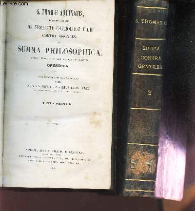 SUMMA CONTRA GENTILES - SEU SUMMA PHILOSOPHICA / EN 2 VOLUMES : TOMES 1et 2. / Accedunt praecipua eiusdem doctoris philosophica OPUSCULA.