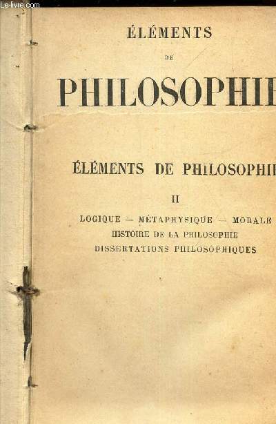 ELEMENTS DE PHILOSOPHE / TOME II : LOGIQUE - METAPHYSIQUE - MORALE - HISTORIQUE DE LA PHILOSOPHIE - DISSERTATIONS PHILOSOPHIQUES / 2e EDITION.