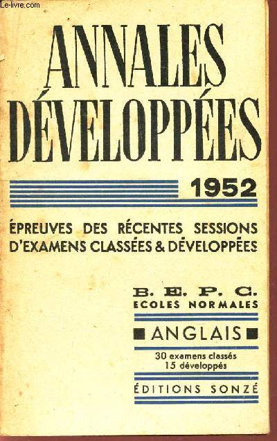 ANGLAIS / ANNALES DEVELOPPEES - 1952 / EPREUVES RECENTES -SESSIONS D'EXAMENS CLASSEES ET DEVELOPPEES / BEPC ECOLES NORMALES. - 30 examens classs 15 developps.