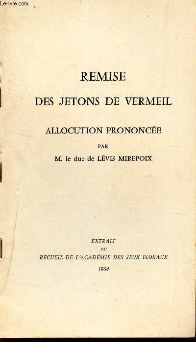 REMISE DES JETONS DE VERMEIL - ALLOCUTION PRONONCEE PAR LE DUC DE LEVIS MIREPOIX , le 3 mai 1964/ Extrait du Recueil de l'academie des jeux fleuraux