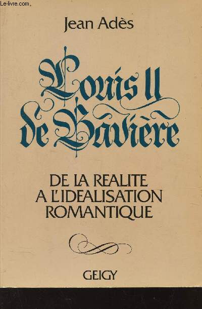 LOUIS II DE BAVIERE - DE LA REALIITE A L'IDEALISATION ROMANTIQUE.