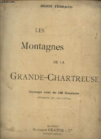LES MONTAGNES DE LA GRANDE-CHARTREUSE / Les eaux, Le Guiers-Vif et le Guiers-Mort, Saint-Pierre-d'Entremont, les Echelles, Saint-Laurent-du-Pont, Saint-Pierre-de-Chartreuse, Voiron et Grenoble, le Couvent de la Grande-Chartreuse.