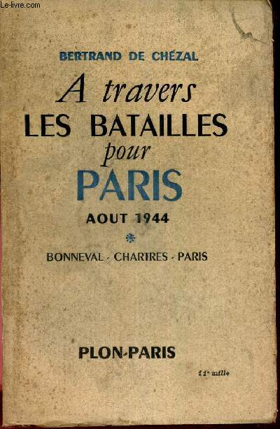 A TRAVERS LES BATAILLES POUR PARIS - AOUT 1944 - Bonneval - Chartres - Paris. (Tome 1)