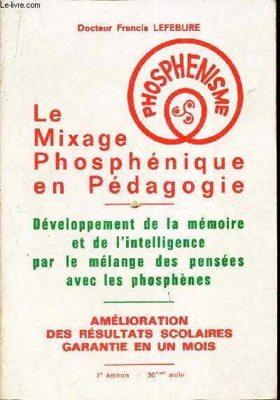 LE MIXAGE PHOSPHENIQUE EN PEDAGOGIE - Developpement de la memoire et de l'intelligence par le melange des penses avec les phosphnes - AMELIORATION DES RESULTATS SCOLAIRES GARANTIE UN MOIS.