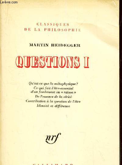 QUESTIONS I - Qu'est ce que la mtaphysique ? - Ce qui fait l'tre essentiel d'un fondement ou raison - De l'essence de la vrite - Contribution  la question de l'tre - Identit et diffrence.