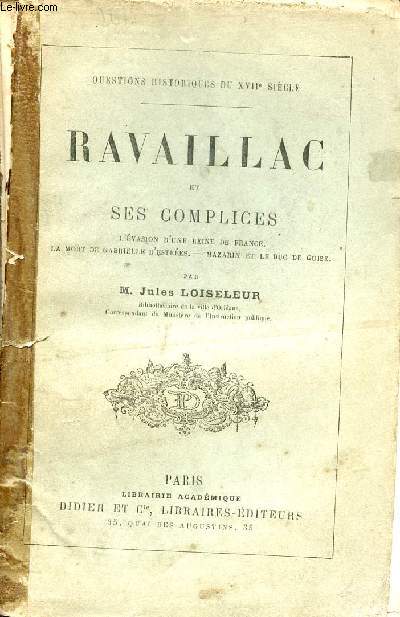 Ravaillac et ses complices - L'vasion d'une reine de France, la mort de Gabrielle d'Estres, Mazarin et le Duc de Guise - Collection questions historiques du XVIIe sicle.