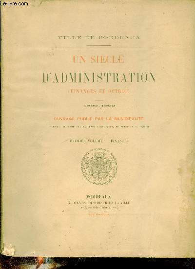 Ville de Bordeaux - Un sicle d'administration (finances et octroi) - 1800-1900 - Premier volume : Finances.