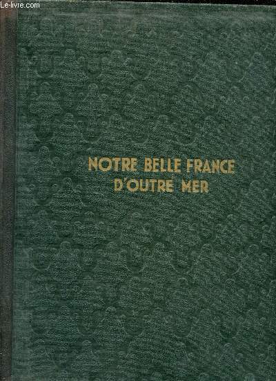 Notre belle France d'Outre-Mer - Le domaine colonial franais par le texte et par l'image - Tome 1.