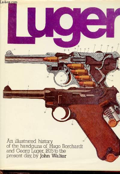 Luger - An illustrated history of the handguns of Hugo Borchardt and Georg Luger 1875 to the present day John Walter.