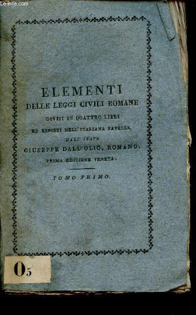 Elementi delle leggi civili romane divisi in quattro libri ed esposti nell'italiana favella - Tomo Primo Prima edizione veneta.