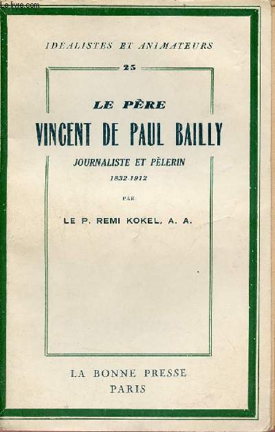 Le Pre Vincent de Paul Bailly journaliste et plerin 1832-1912 - Collection idalistes et animateurs n25.
