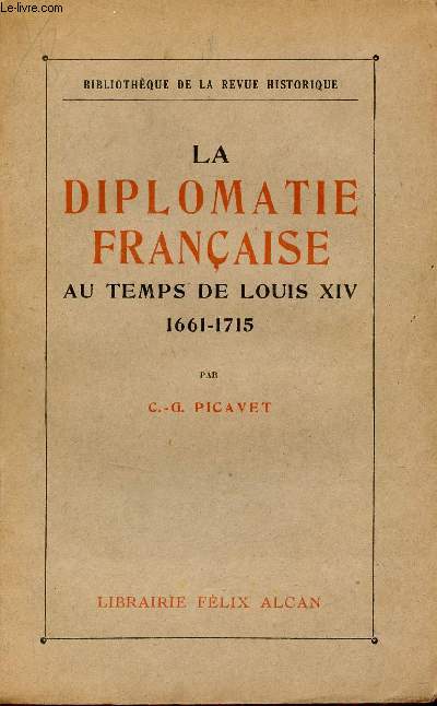 La diplomatie franaise au temps de Louis XIV 1661-1715 - Institutions, moeurs et coutumes - Collection Bibliothque de la revue historique.