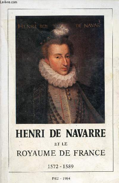 Henri de Navarre et le royaume de France 1572-1579 - Bulletin de la socit des sciences lettres et arts de Pau et du Barn cahiers de l'acadmie de Barn 1984.