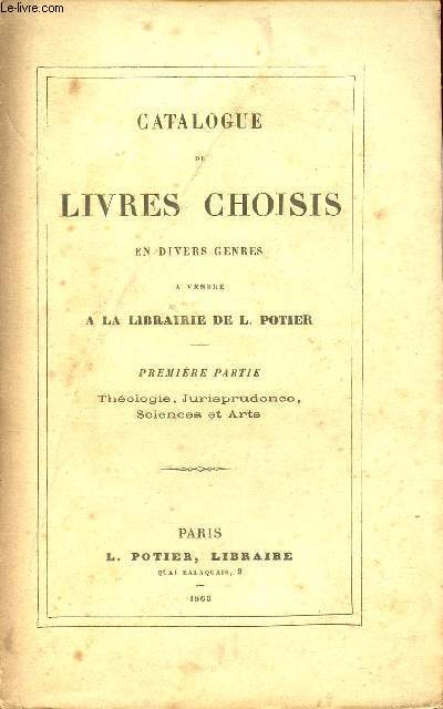 Catalogue de livres choisis en divers genres  vendre  la librairie L.Potier - Premire partie : Thologie, Jurisprudence, Sciences et Arts.