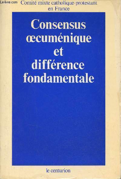 Consensus oecumnique et diffrence fondamentale - Comit mixte catholique protestant en France.