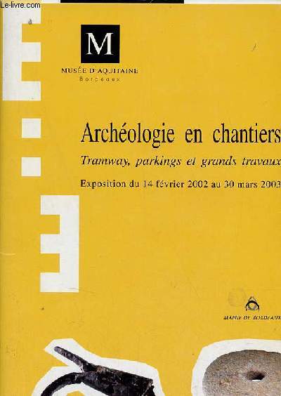 Archologie en chantiers Tramway,parkings et grands travaux - Exposition du 14 fvrier 2002 au 30 mars 2003 - Muse d'Aquitaine de Bordeaux.