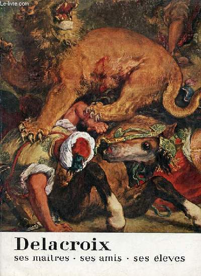Delacroix ses matres, ses amis, ses lves - Catalogue 17 mai -30 septembre 1963.