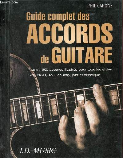Guide complet des accords de guitare - Plus de 500 accords illustrs pour tous les styles : rock,blues,soul,country,jazz et classique.