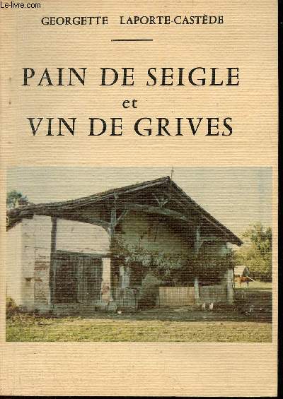 Pain de Seigle et vin de grives - Chronique de la vie dans les petites Landes au dbut du 20me sicle d'aprs le tmoignage de Mr PIERRE Castde n en 1897.