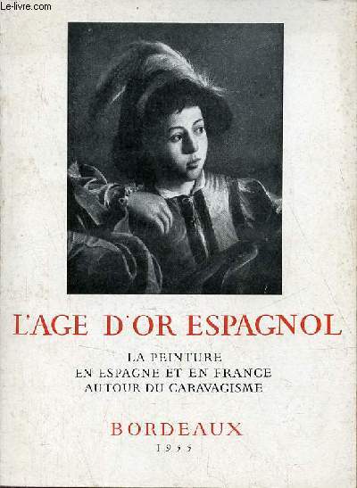 Catalogue d'exposition l'age d'or espagnol la peinture en Espagne et en France autour du caravagisme - Bordeaux du 16 mai au 31 juillet 1955.