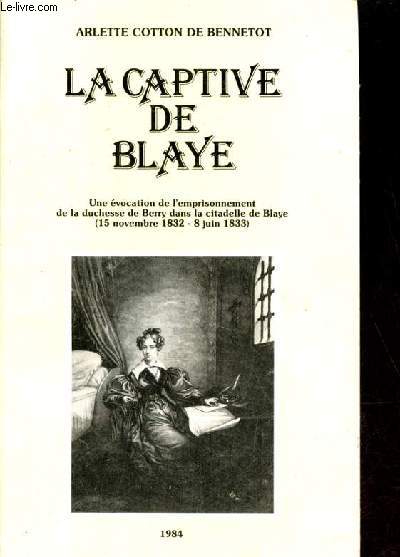 La captive de Blaye - Une vocation de l'emprisonnement de la duchesse de Berry dans la citadelle de Blaye (15 novembre 1832-8 juin 1833).